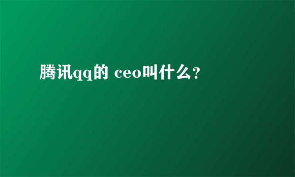 腾讯qq的 ceo叫什么？