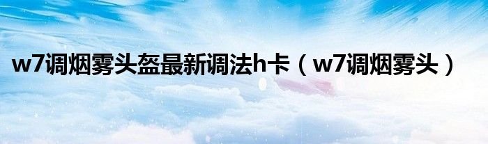 w7调烟雾头盔最新调法h卡w7调烟雾头