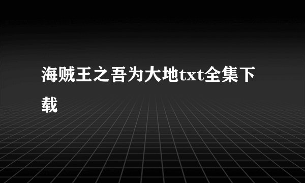 海贼王之吾为大地txt全集下载