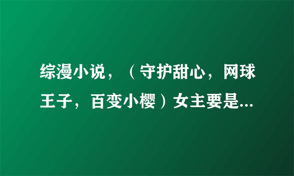 综漫小说，（守护甜心，网球王子，百变小樱）女主要是穿越而过去的，有5个以上的甜心，网球技术是世界第一