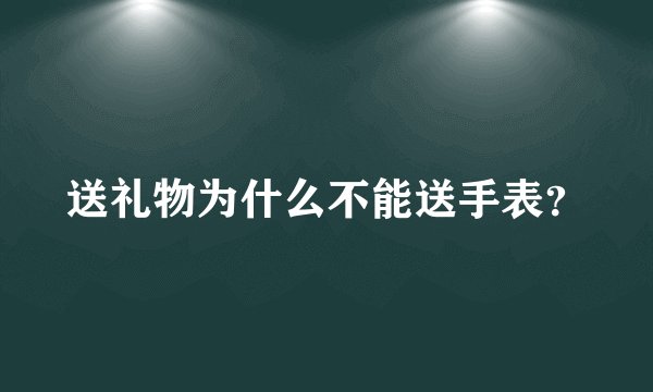 送礼物为什么不能送手表？