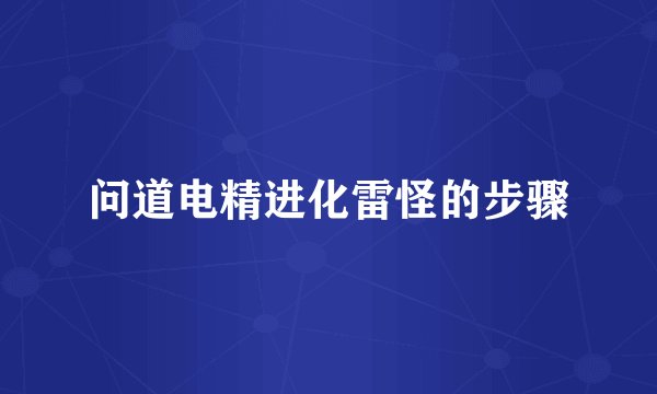 问道电精进化雷怪的步骤