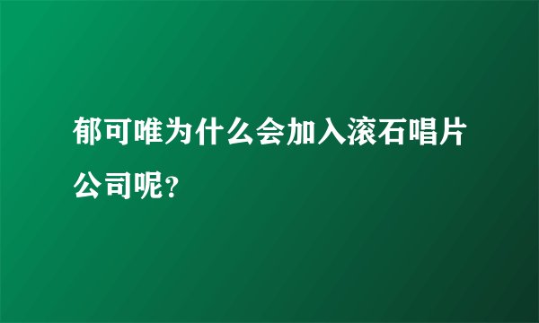 郁可唯为什么会加入滚石唱片公司呢？