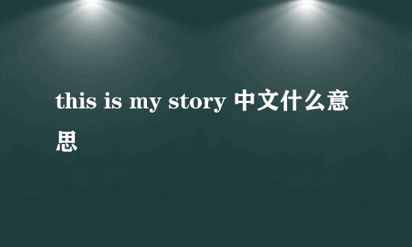 this is my story 中文什么意思
