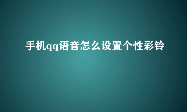 手机qq语音怎么设置个性彩铃
