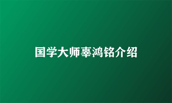 国学大师辜鸿铭介绍