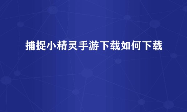 捕捉小精灵手游下载如何下载