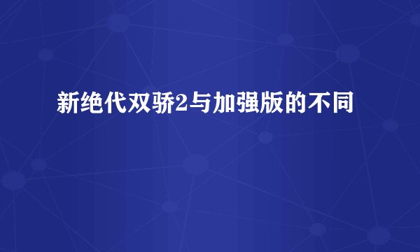 新绝代双骄2与加强版的不同