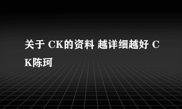 关于 CK的资料 越详细越好 CK陈珂
