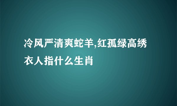冷风严清爽蛇羊,红孤绿高绣衣人指什么生肖