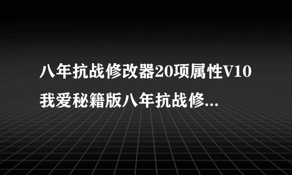 八年抗战修改器20项属性V10我爱秘籍版八年抗战修改器20项属性V10我爱秘籍版功能简介
