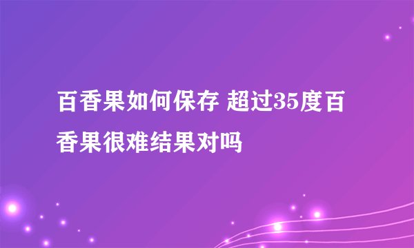 百香果如何保存 超过35度百香果很难结果对吗