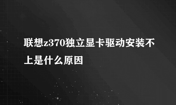 联想z370独立显卡驱动安装不上是什么原因
