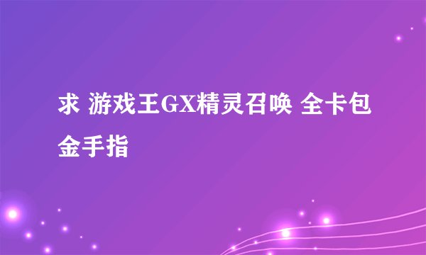 求 游戏王GX精灵召唤 全卡包金手指