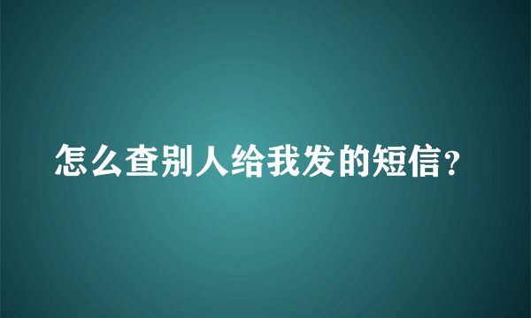 怎么查别人给我发的短信？