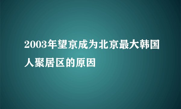 2003年望京成为北京最大韩国人聚居区的原因