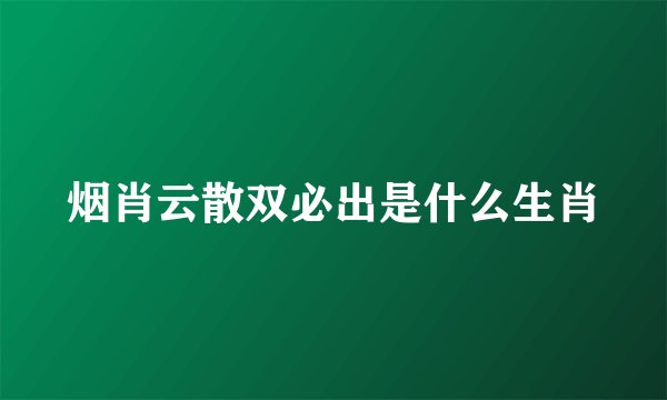 烟肖云散双必出是什么生肖
