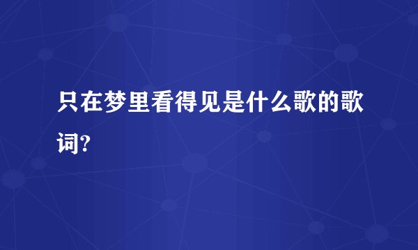 只在梦里看得见是什么歌的歌词?