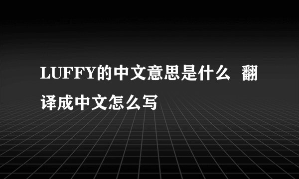 LUFFY的中文意思是什么  翻译成中文怎么写