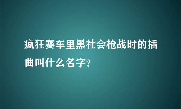 疯狂赛车里黑社会枪战时的插曲叫什么名字？