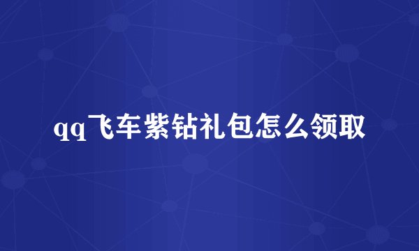 qq飞车紫钻礼包怎么领取
