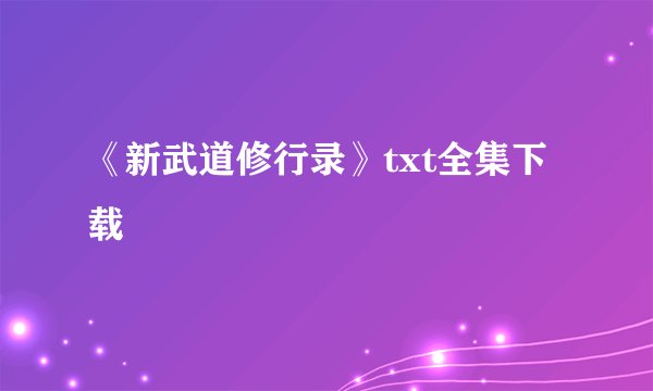 《新武道修行录》txt全集下载