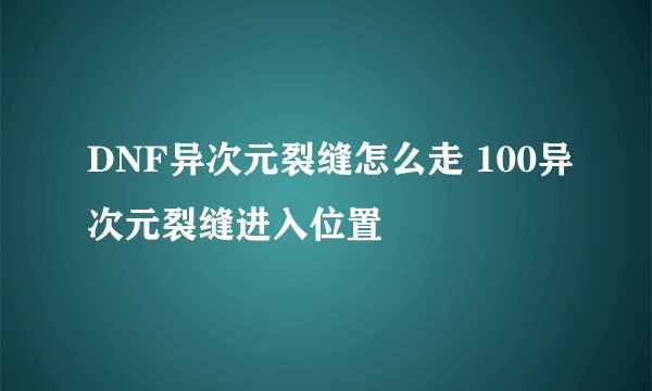 DNF异次元裂缝怎么走 100异次元裂缝进入位置