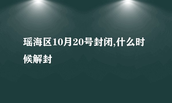 瑶海区10月20号封闭,什么时候解封