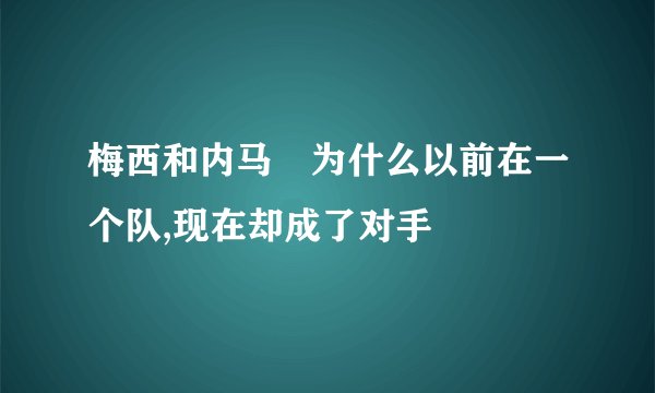 梅西和内马尓为什么以前在一个队,现在却成了对手