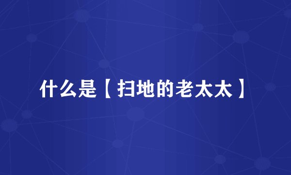 什么是【扫地的老太太】