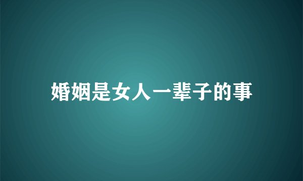 婚姻是女人一辈子的事