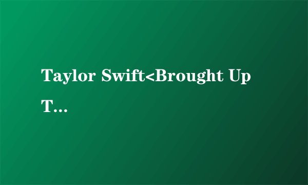 Taylor Swift<Brought Up That Way>中文翻译、求解！！！