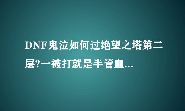 DNF鬼泣如何过绝望之塔第二层?一被打就是半管血...