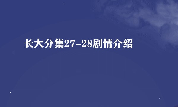 长大分集27-28剧情介绍