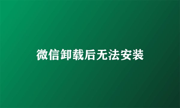 微信卸载后无法安装