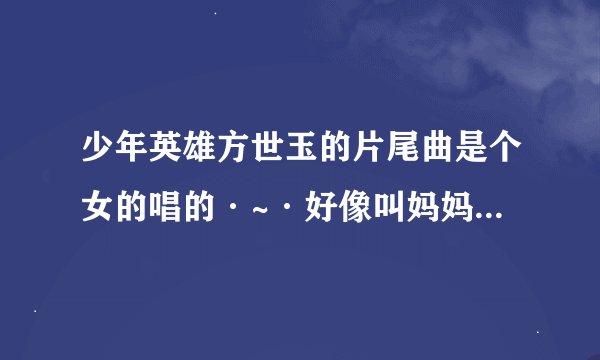 少年英雄方世玉的片尾曲是个女的唱的·~·好像叫妈妈我爱你··哪位大侠知道小弟万分感谢~~~~~