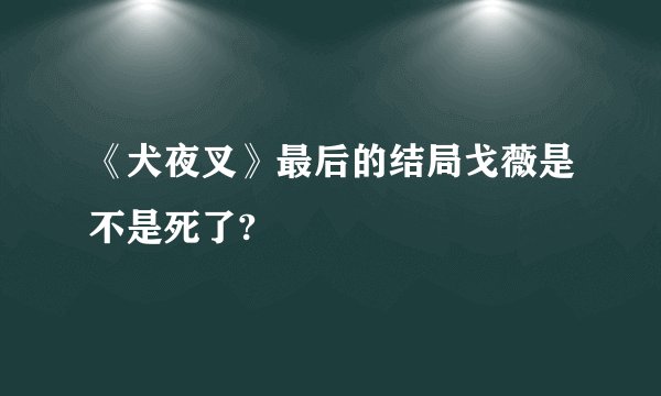 《犬夜叉》最后的结局戈薇是不是死了?