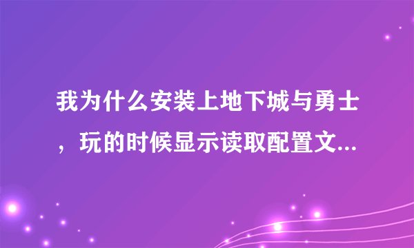 我为什么安装上地下城与勇士，玩的时候显示读取配置文件失败？