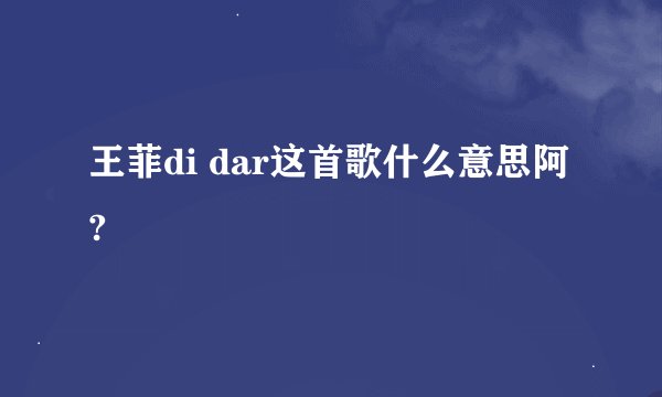 王菲di dar这首歌什么意思阿?