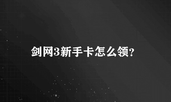 剑网3新手卡怎么领？
