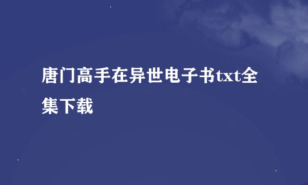 唐门高手在异世电子书txt全集下载