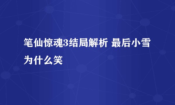 笔仙惊魂3结局解析 最后小雪为什么笑