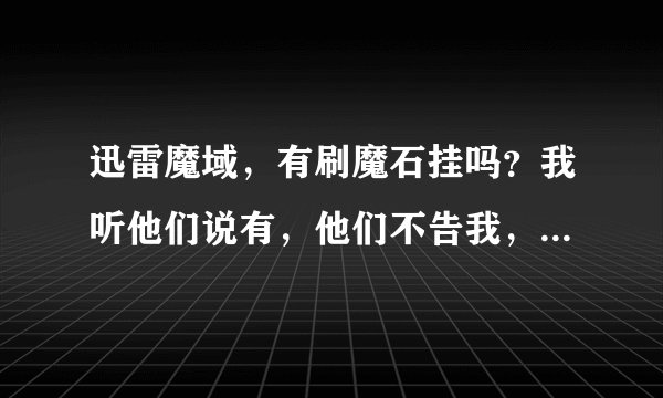 迅雷魔域，有刷魔石挂吗？我听他们说有，他们不告我，谁能告告我啊