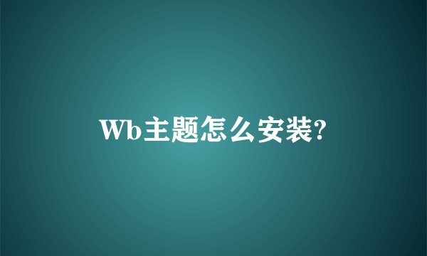 Wb主题怎么安装?