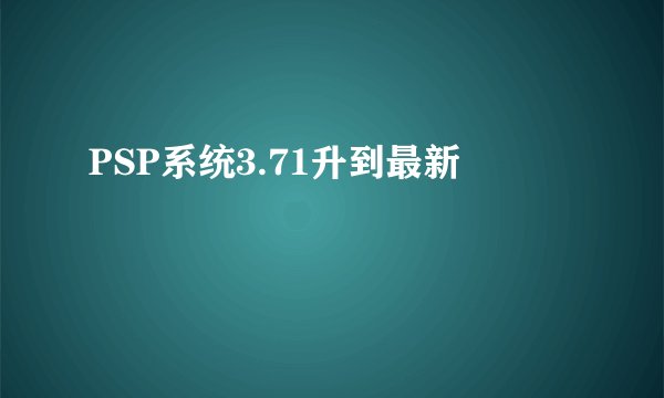 PSP系统3.71升到最新
