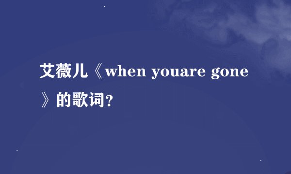 艾薇儿《when youare gone》的歌词?