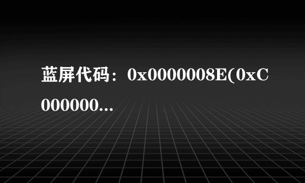 蓝屏代码：0x0000008E(0xC0000005,0x83E91216,0x8BB7EC24,0x00000000)是什么意思？什么原因