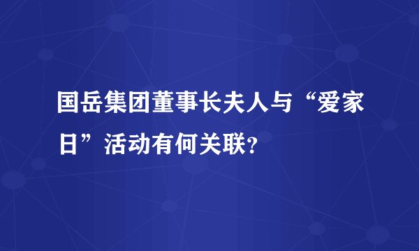 国岳集团董事长夫人与“爱家日”活动有何关联？