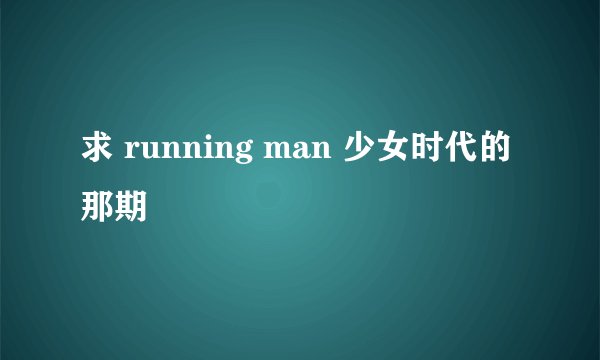 求 running man 少女时代的那期
