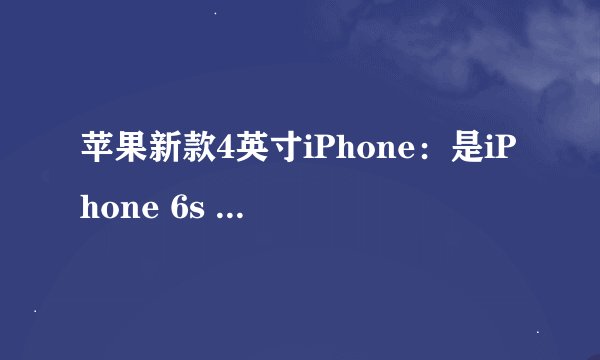 苹果新款4英寸iPhone：是iPhone 6s mini还是iPhone 6c？